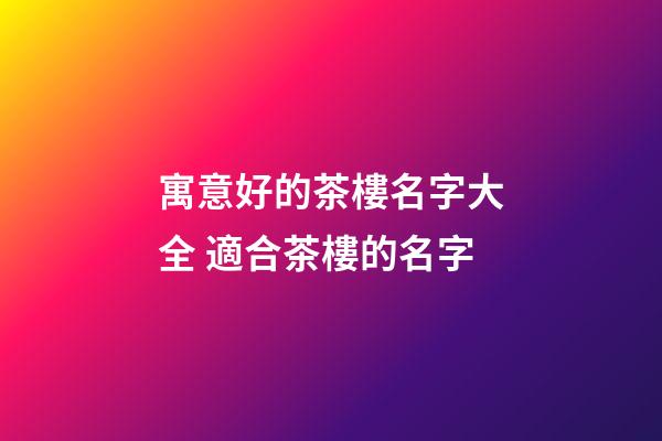 寓意好的茶樓名字大全 適合茶樓的名字-第1張-公司起名-玄機(jī)派